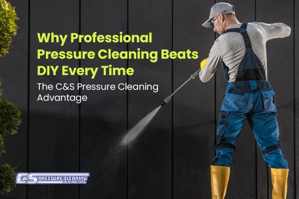 Why Professional Pressure Cleaning Beats DIY Every Time: The C&S Pressure Cleaning Advantage